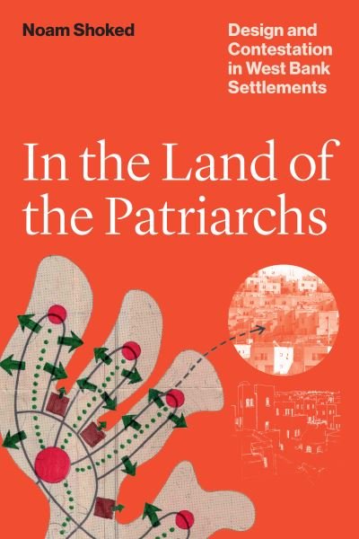 Cover for Noam Shoked · In the Land of the Patriarchs: Design and Contestation in West Bank Settlements - Lateral Exchanges: Architecture, Urban Development, and Transnational Practices (Paperback Book) (2023)