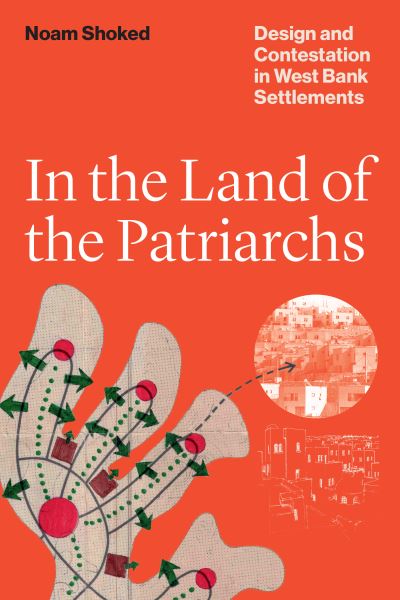 Cover for Noam Shoked · In the Land of the Patriarchs: Design and Contestation in West Bank Settlements - Lateral Exchanges: Architecture, Urban Development, and Transnational Practices (Paperback Book) (2023)