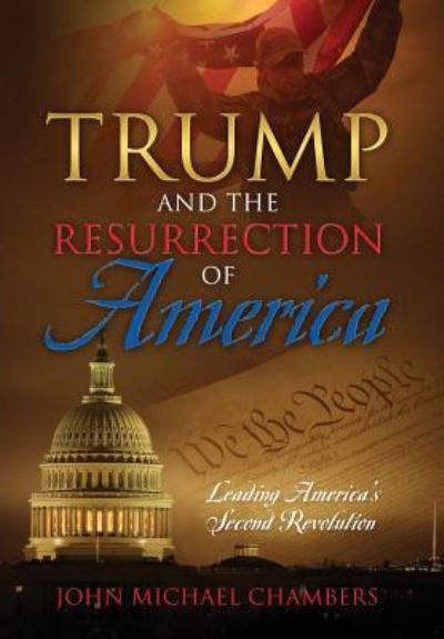 Trump and the Resurrection of America: Leading America's Second Revolution - John Michael Chambers - Książki - Outskirts Press - 9781478785545 - 29 marca 2017