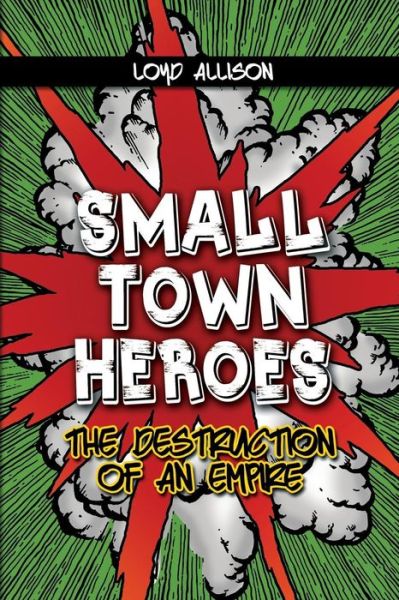 Cover for Loyd Allison · Small Town Heroes: the Destruction of an Empire (Paperback Book) (2015)