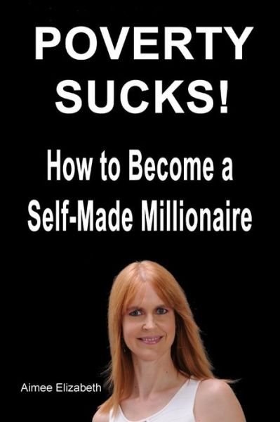 Cover for Ms Aimee Elizabeth · Poverty Sucks! How to Become a Self-made Millionaire (Paperback Bog) (2011)