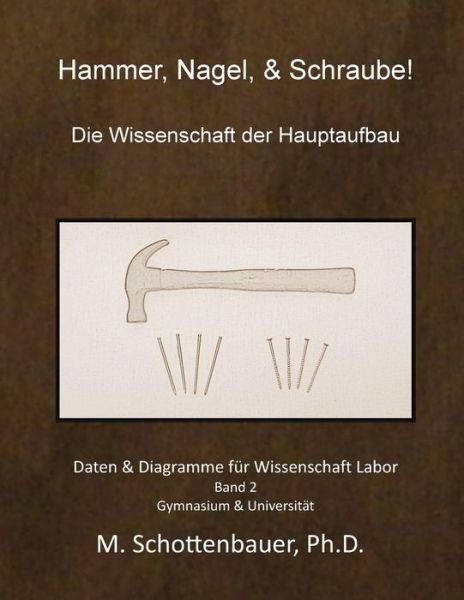 Cover for M Schottenbauer · Hammer, Nagel, &amp; Schraube! Die Wissenschaft Der Hauptaufbau: Daten &amp; Diagramme Fur Wissenschaft Labor: Band 2 (Paperback Bog) (2013)