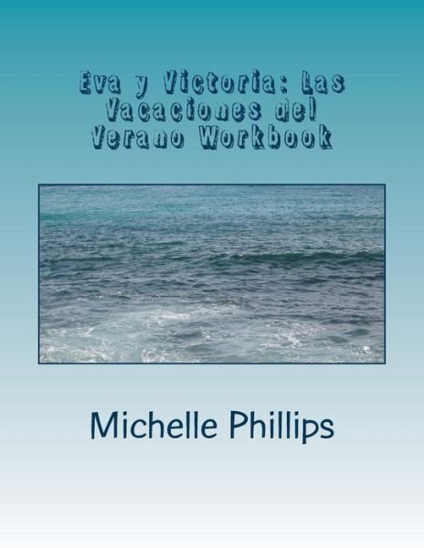 Eva Y Victoria: Las Vacaciones Del Verano Workbook - Michelle Phillips - Books - Createspace - 9781497467545 - August 23, 2014