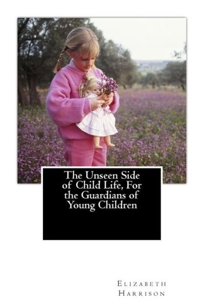 Cover for Elizabeth Harrison · The Unseen Side of Child Life, for the Guardians of Young Children (Pocketbok) (2014)
