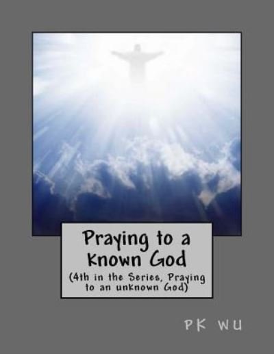 Cover for Pk Wu · Praying to a known God (Paperback Book) (2016)