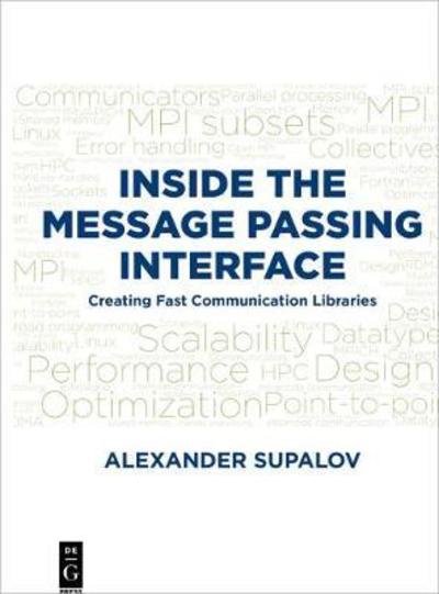 Inside the Message Passing Interface: Creating Fast Communication Libraries - Alexander Supalov - Books - De Gruyter - 9781501515545 - September 24, 2018