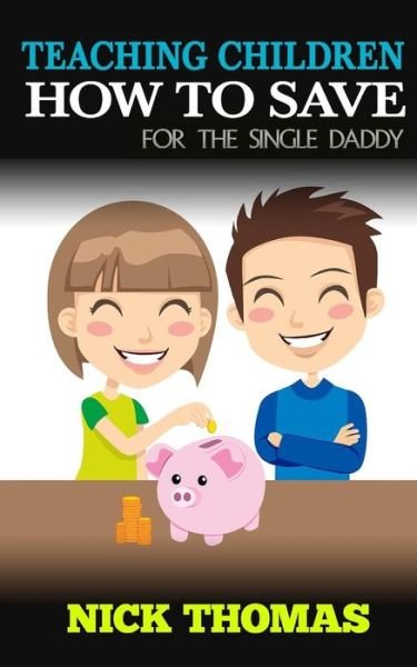 Cover for Nick Thomas · Teaching Children How to Save for the Single Daddy: Building the Saving Habits in Children from a Tender Age (Pocketbok) (2015)