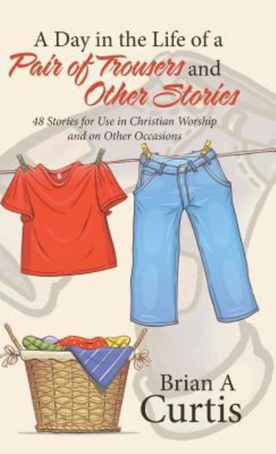 Cover for Brian a Curtis · A Day in the Life of a Pair of Trousers and Other Stories (Hardcover Book) (2016)