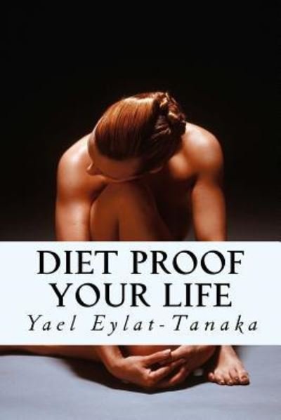Diet Proof Your Life - Yael Eylat-Tanaka - Książki - Createspace Independent Publishing Platf - 9781518867545 - 31 października 2015