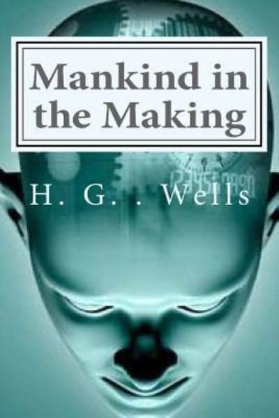 Mankind in the Making - H G Wells - Bøger - Createspace Independent Publishing Platf - 9781522954545 - 28. december 2015