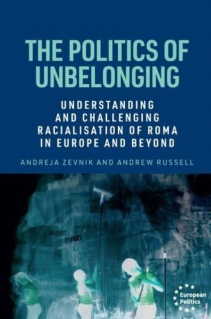 The Politics of Unbelonging: Understanding and Challenging Racialisation of Roma in Europe and Beyond - European Politics - Andreja Zevnik - Bøger - Manchester University Press - 9781526183545 - 6. maj 2025