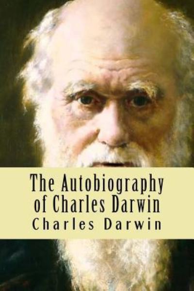 The Autobiography of Charles Darwin - Charles Darwin - Books - Createspace Independent Publishing Platf - 9781534764545 - June 22, 2016