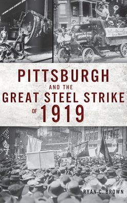 Cover for Ryan C Brown · Pittsburgh and the Great Steel Strike of 1919 (Hardcover Book) (2019)