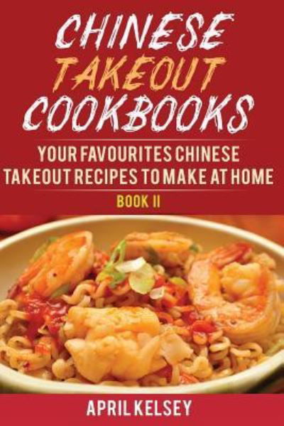 Cover for April Kelsey · Chinese Takeout Cookbook Your Favourites 57 Chinese Takeout Recipes To Make At Home (Pocketbok) (2016)