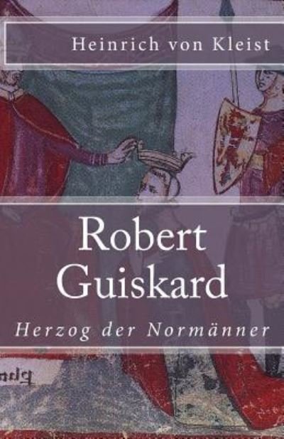 Robert Guiskard - Heinrich von Kleist - Books - Createspace Independent Publishing Platf - 9781542613545 - January 18, 2017