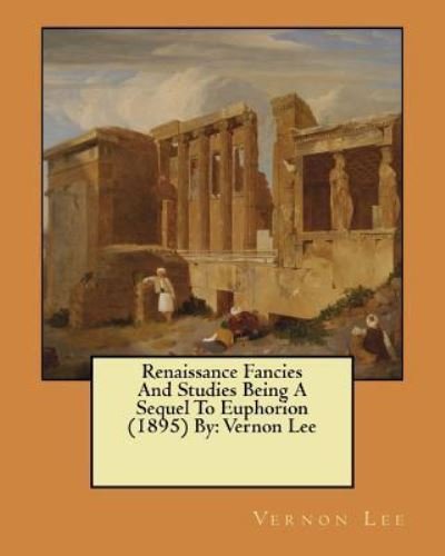 Renaissance Fancies And Studies Being A Sequel To Euphorion (1895) By - Vernon Lee - Bøker - Createspace Independent Publishing Platf - 9781545542545 - 23. april 2017