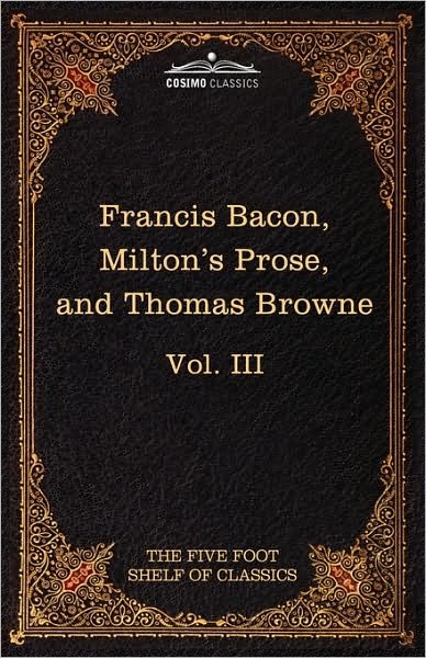 Cover for John Milton · Essays, Civil and Moral &amp; the New Atlantis by Francis Bacon; Aeropagitica &amp; Tractate of Education by John Milton; Religio Medici by Sir Thomas Browne: ... Shelf of Classics, Vol. III (In 51 Volumes) (Hardcover Book) (2010)