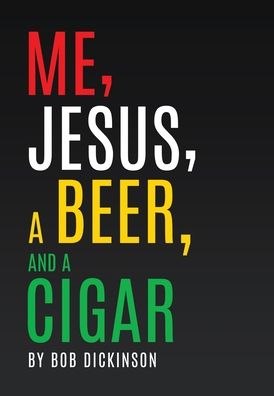 Cover for Bob Dickinson · Me, Jesus, a Beer and a Cigar (Hardcover Book) (2022)