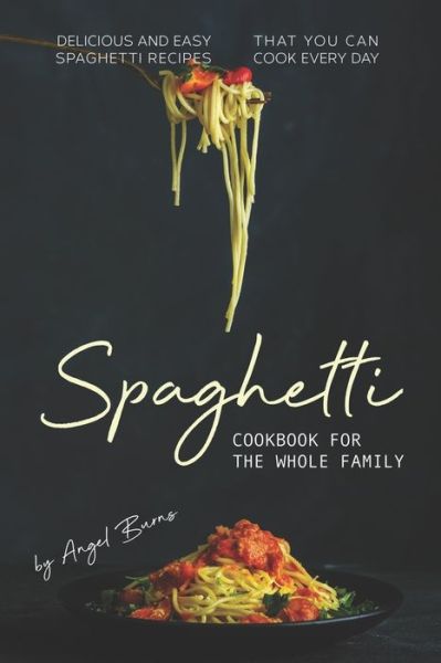 Spaghetti Cookbook for The Whole Family - Angel Burns - Books - Independently Published - 9781709502545 - November 19, 2019