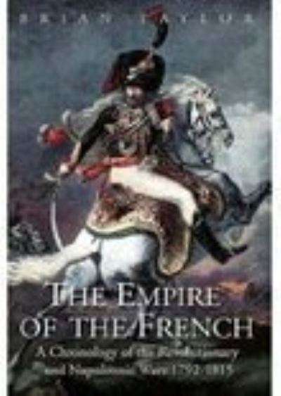 Cover for Brian Taylor · The Empire of the French - A Chronology of the Revolutionary and Napoleonic Wars 1792-1815 (Hardcover Book) (2005)