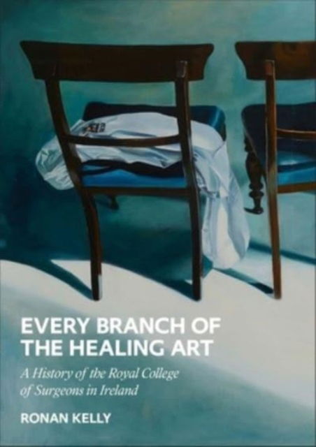 Cover for Ronan Kelly · Every Branch of the Healing Art: A History of the Royal College of Surgeons in Ireland (Hardcover Book) (2023)