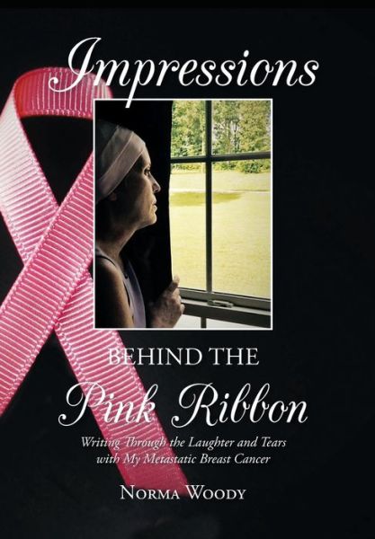 Cover for Norma Woody · Impressions Behind the Pink Ribbon: Writing Through the Laughter and Tears with My Metastatic Breast Cancer (Inbunden Bok) (2015)