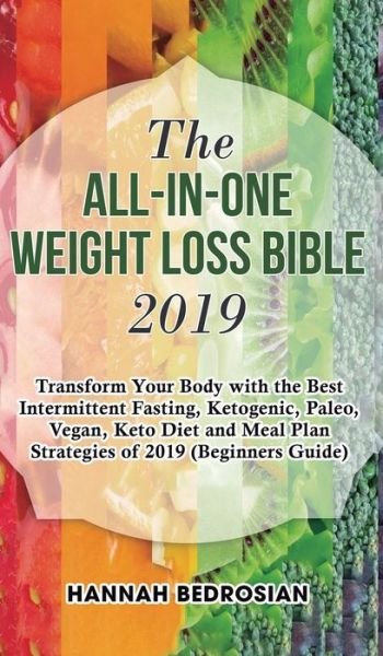 Cover for Hannah Bedrosian · The All-in-One Weight Loss Bible 2019: Transform Your Body with the Best Intermittent Fasting, Ketogenic, Paleo, Vegan, Keto Diet and Meal Plan Strategies of 2019 (Beginners Guide) (Hardcover Book) (2019)