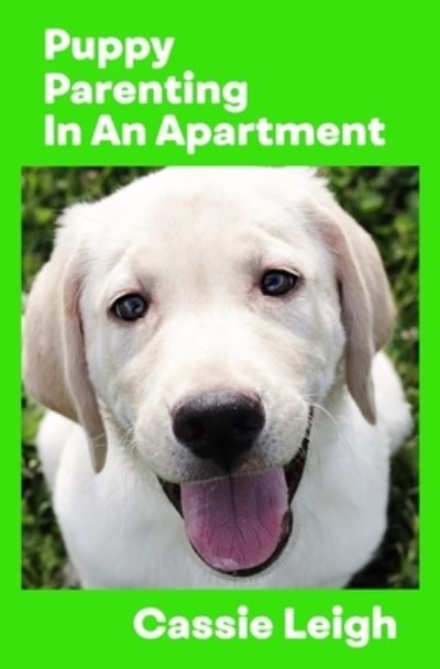 Puppy Parenting in an Apartment - Cassie Leigh - Books - Laugh Or Else You'll Cry - 9781950902545 - June 26, 2019