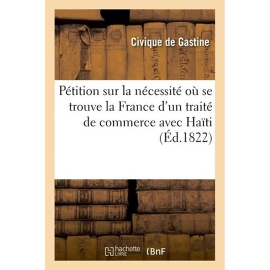 Cover for Civique De Gastine · Petition Sur La Necessite Ou Se Trouve La France d'Un Traite de Commerce Avec La Republique d'Haiti (Pocketbok) (2018)