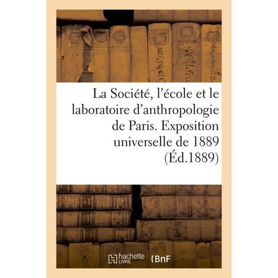 Cover for Société d'Anthropologie de Paris · La Societe, l'Ecole Et Le Laboratoire d'Anthropologie de Paris A l'Exposition Universelle de 1889 (Paperback Book) (2017)