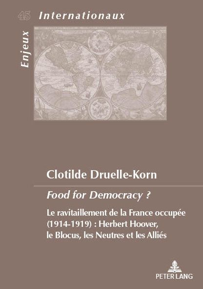 Cover for Clotilde Druelle-Korn · Food for Democracy ?: Le Ravitaillement de la France Occupee (1914-1919). Herbert Hoover, Le Blocus Les Neutres Et Les Allies - Enjeux Internationaux / International Issues (Paperback Book) (2018)