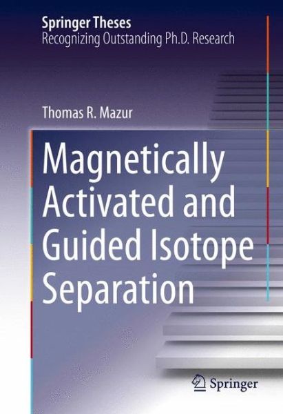 Cover for Thomas R. Mazur · Magnetically Activated and Guided Isotope Separation - Springer Theses (Hardcover Book) [1st ed. 2016 edition] (2015)