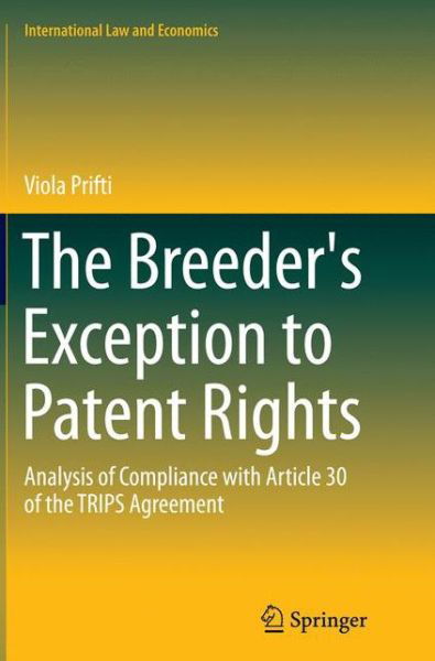 Viola Prifti · The Breeder's Exception to Patent Rights: Analysis of Compliance with Article 30 of the TRIPS Agreement - International Law and Economics (Paperback Book) [Softcover reprint of the original 1st ed. 2015 edition] (2016)