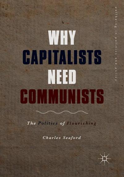 Charles Seaford · Why Capitalists Need Communists: The Politics of Flourishing - Wellbeing in Politics and Policy (Paperback Book) [1st ed. 2019 edition] (2019)