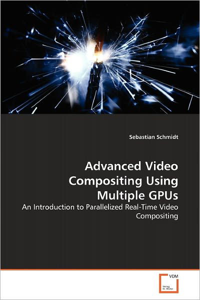Cover for Sebastian Schmidt · Advanced Video Compositing Using Multiple Gpus: an Introduction to Parallelized Real-time Video Compositing (Paperback Book) (2010)