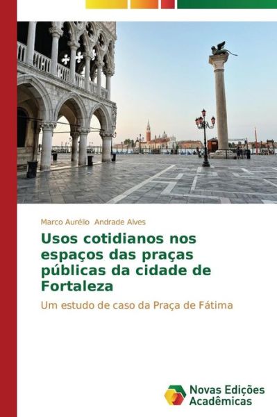 Cover for Marco Aurélio Andrade Alves · Usos Cotidianos Nos Espaços Das Praças Públicas Da Cidade De Fortaleza: Um Estudo De Caso Da Praça De Fátima (Paperback Book) [Portuguese edition] (2014)