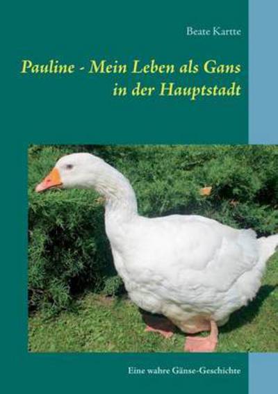 Cover for Beate Kartte · Pauline - Mein Leben Als Gans in Der Hauptstadt (Paperback Book) (2015)