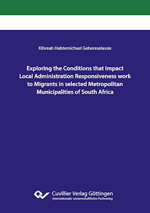 Cover for Kibreab Habtemichael Gebereselassie · Exploring the Conditions that Impact Local Administration Responsiveness work to Migrants in selected Metropolitan Municipalities of South Africa (Paperback Book) (2022)