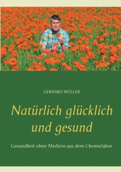 Cover for Gerhard Muller · Naturlich glucklich und gesund: Gesundheit ohne Medizin aus dem Chemielabor (Paperback Book) (2020)