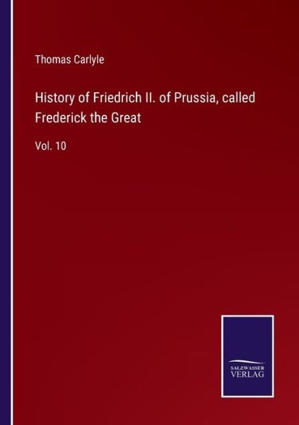 History of Friedrich II. of Prussia, called Frederick the Great - Thomas Carlyle - Livros - Salzwasser-Verlag - 9783752588545 - 25 de março de 2022