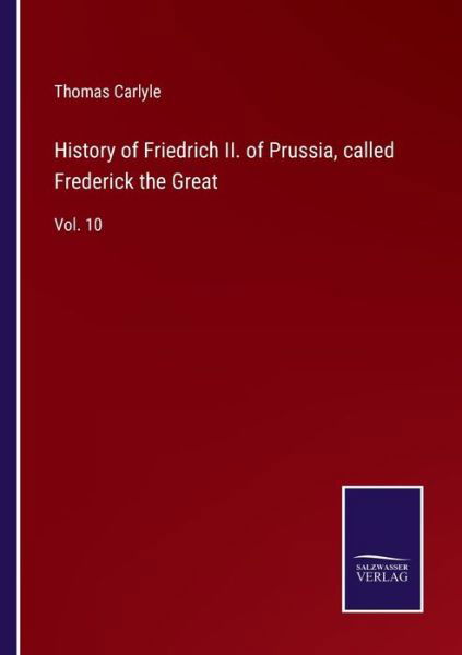 History of Friedrich II. of Prussia, called Frederick the Great - Thomas Carlyle - Bøger - Salzwasser-Verlag - 9783752588545 - 25. marts 2022