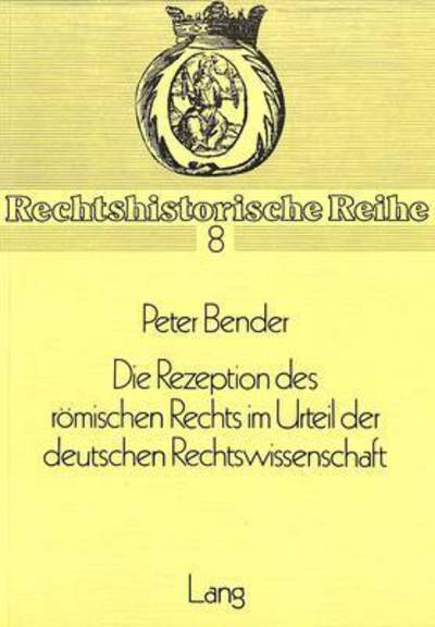 Cover for Peter Bender · Die Rezeption Des Roemischen Rechts Im Urteil Der Deutschen Rechtswissenschaft - Rechtshistorische Reihe (Paperback Book) (1979)