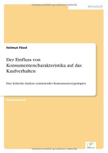 Der Einfluss von Konsumentencharakteristika auf das Kaufverhalten: Eine kritische Analyse existierender Konsumententypologien - Helmut Foesel - Books - Diplom.de - 9783836600545 - December 22, 2006
