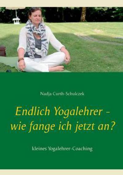 Cover for Nadja Curth-Schulczek · Endlich Yogalehrer - wie fange ich jetzt an?: kleines Yogalehrer-Coaching (Paperback Book) (2016)