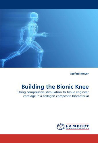 Cover for Stefani Meyer · Building the Bionic Knee: Using Compressive Stimulation to Tissue Engineer Cartilage in a Collagen Composite Biomaterial (Paperback Book) (2011)