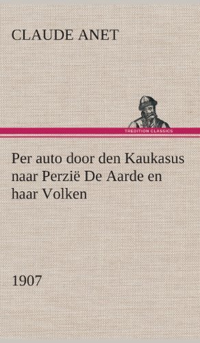 Cover for Claude Anet · Per Auto Door den Kaukasus Naar Perzie De Aarde en Haar Volken, 1907 (Hardcover Book) [Dutch edition] (2013)