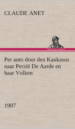 Cover for Claude Anet · Per Auto Door den Kaukasus Naar Perzie De Aarde en Haar Volken, 1907 (Gebundenes Buch) [Dutch edition] (2013)