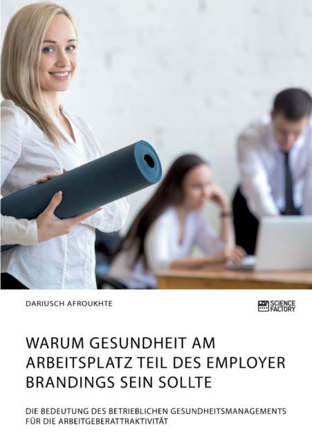 Cover for Dariusch Afroukhte · Warum Gesundheit am Arbeitsplatz Teil des Employer Brandings sein sollte. Die Bedeutung des betrieblichen Gesundheitsmanagements fur die Arbeitgeberattraktivitat (Paperback Book) (2021)