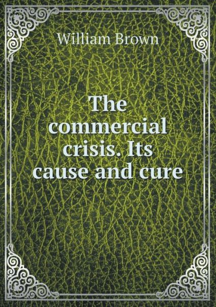 Cover for William Brown · The Commercial Crisis. Its Cause and Cure (Paperback Book) (2015)