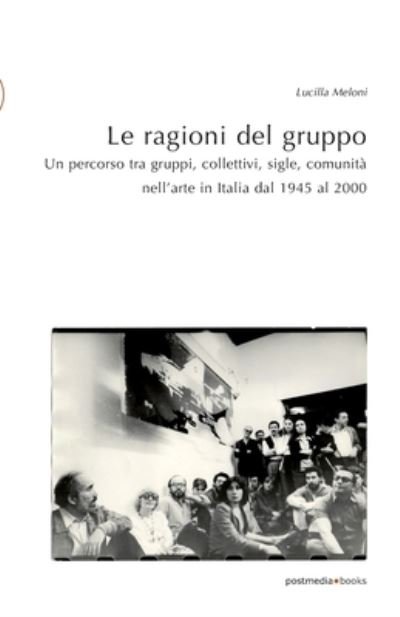 Cover for Lucilla Meloni · Le ragioni del gruppo: Un percorso tra gruppi, collettivi, sigle, comunita nell'arte in Italia dal 1945 al 2000 (Paperback Book) (2020)